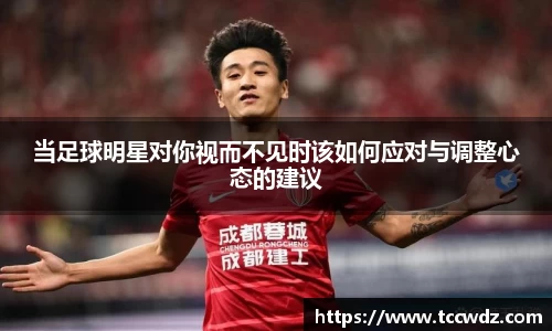 当足球明星对你视而不见时该如何应对与调整心态的建议