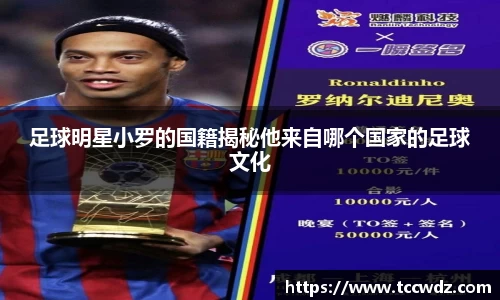 足球明星小罗的国籍揭秘他来自哪个国家的足球文化